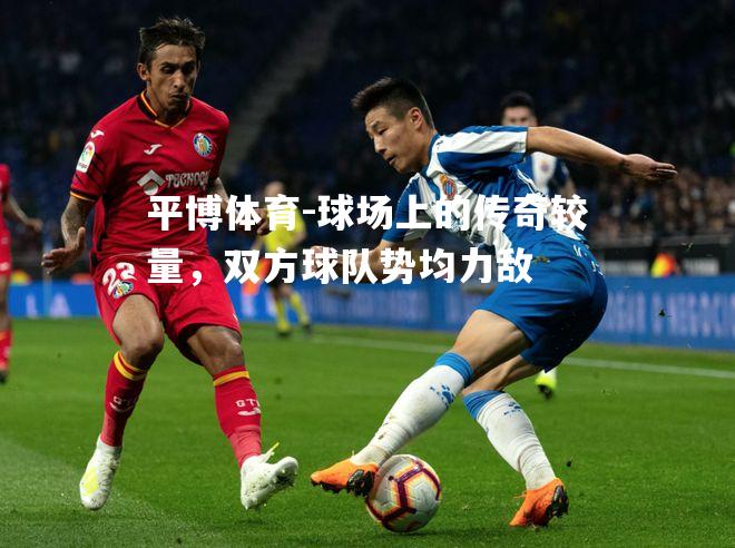 球场上的传奇较量，双方球队势均力敌