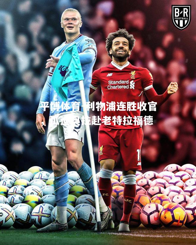 利物浦连胜收官，瓜迪奥拉赴老特拉福德
