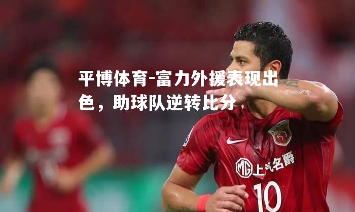 富力外援表现出色，助球队逆转比分