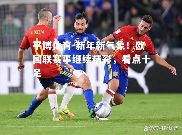 新年新气象！欧国联赛事继续精彩，看点十足