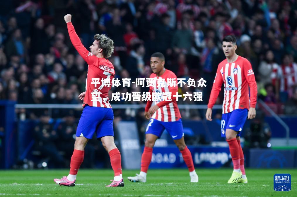 阿贾克斯不负众望，成功晋级欧冠十六强