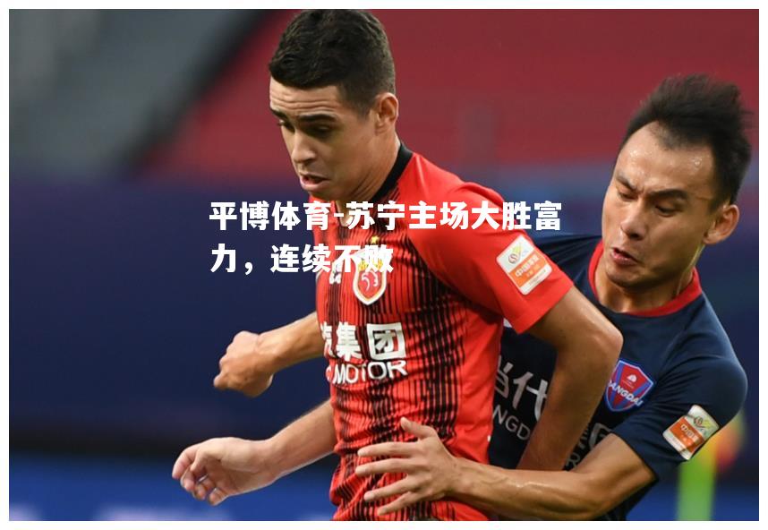 苏宁主场大胜富力，连续不败